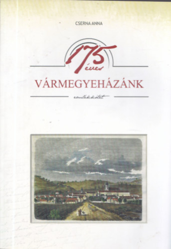 Cserna Anna (szerk.) - 175 éves vármegyeházánk - Emlékkötet