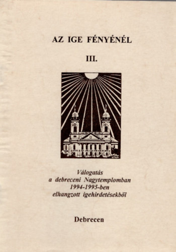 Bölcskei Gusztáv Dr. Bencze János (szerk.) - Az ige fényénél III. -válogatás a debreceni Nagytemplomban 1994-1995-ben elhangzott igehirdetésekből