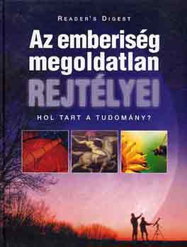 Reader's Digest Kiadi Kft. - Az emberisg megoldatlan rejtlyei (hol tart a tudomny?)