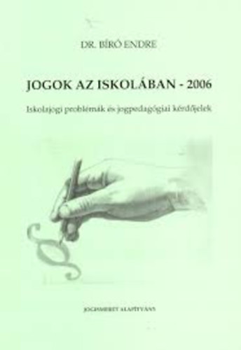 Dr. Bíró Endre - Jogok az iskolában - 2006 (Iskolajogi problémák és jogpedagógiai kérdőjelek)