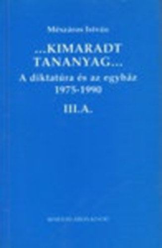 M�sz�ros Istv�n - ...Kimaradt tananyag... A diktat�ra �s az egyh�z 3/A. 1975-1990