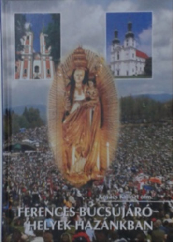 Kovács Kalliszt OFM - Ferences búcsújáró helyek hazánkban