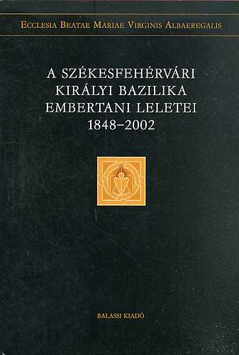 Éry Kinga (Szerk:) - A Székesfehérvári Királyi Bazilika embertani leletei 1848-2002