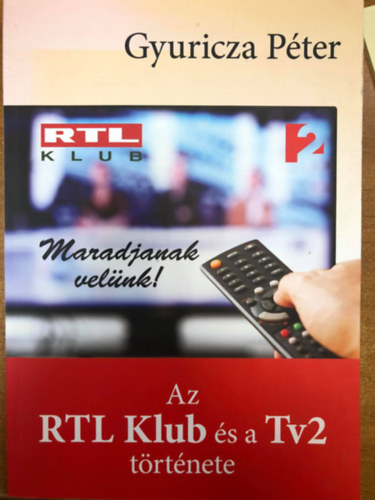 Gyuricza Pter - Maradjanak velnk! Az RTL Klub s a Tv2 trtnete