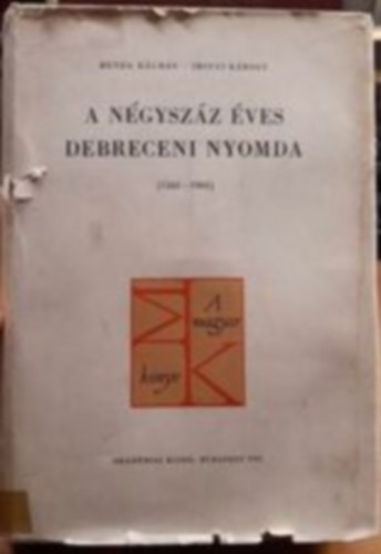Benda Kálmán-Irinyi Károly - A négyszáz éves Debreceni Nyomda (1561-1961)