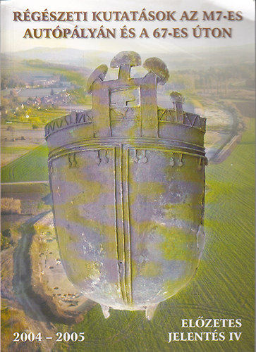 Honti Szilvia  (szerk.) - R�g�szeti kutat�sok az M7-es aut�p�ly�n �s a 67-es �ton 2004-2005 El�zetes jelent�s IV