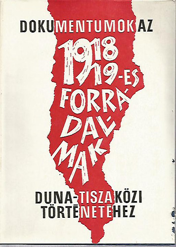 Iv�nyosi-Szab� Tibor  (szerk.) - Dokumentumok az 1918/19 -es forradalmak Duna -Tisza k�zi t�rt�net�hez