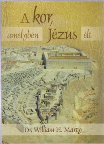 Dr. William H. Marty - A kor, amelyben Jézus élt