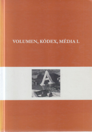 Drabancz M. R�bert  (szerk.) - Volumen, k�dex, m�dia I. (A kommunik�ci�s technol�gi�k t�rt�nete a bet��r�st�l a nyomtat�s kor�ig)
