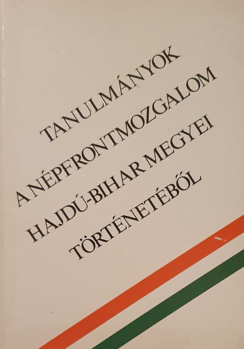 Gazdag István (Szerk.) - Tanulmányok a népfrontmozgalom Hajdú-Bihar megyei történetéből