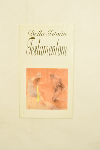 Bella Istv�n - Testamentom. A szerz� dedik�ci�j�val.