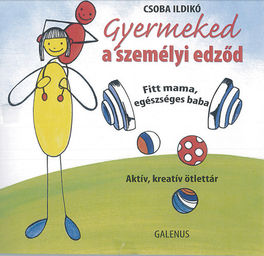 Csaba Ildikó - Gyermeked a személyi edződ - Fitt mama, egészséges baba