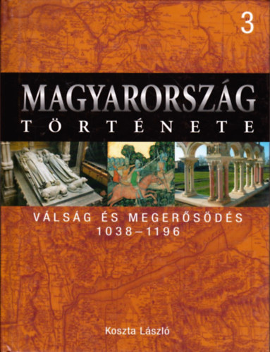 Koszta L�szl� - Magyarorsz�g t�rt�nete 3.- V�ls�g �s meger�s�d�s 1038-1196