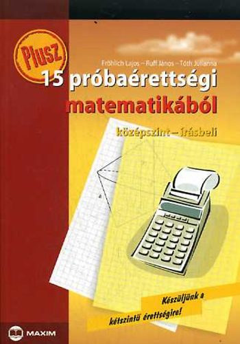 Tóth Julianna - Fröhlich Lajos - Ruff János - 15 Próbaérettségi Matematikából -  Középszint-Írásbeli