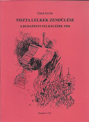 Garai Istvn - Tiszta lelkek zendlse (A budapesti felkelsre 1956)