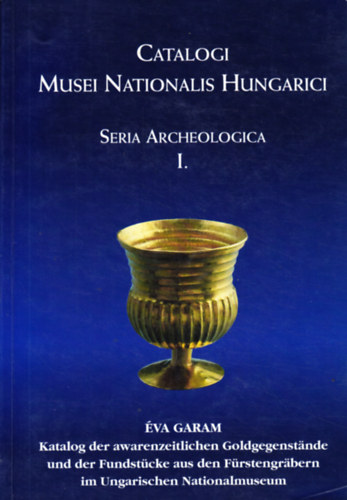 Éva Garam - Catalogi Musei Nationalis Hungarici. Seria Archeologica I. Katalog der awarenzeitlichen Goldegegenstände und der Fundstücke aus den Fürstengräbern im Ungarischen Nationalmuseum