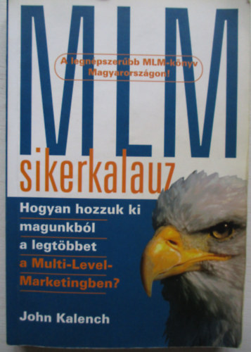 SZERZ� John Kalench - MLM-sikerkalauz HOGYAN HOZZUK KI MAGUNKB�L A LEGT�BBET A MULTI-LEVEL MARKETINGBEN?