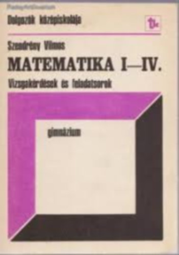 Szendrny Vilmos - Matematika I-IV. Gimnzium Vizsgakrdsek s feladatsorok