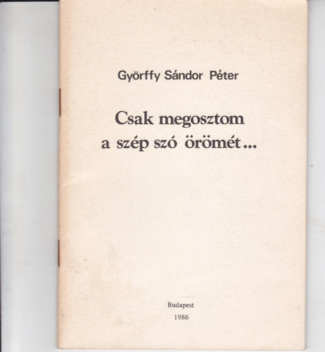 Gy�rffy S�ndor P�ter - Csak megosztom a sz�p sz� �r�m�t... (Dedik�lt)