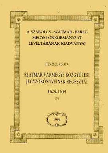 Henzsel Ágota - Szatmár vármegye közgyűlési jegyzőkönyveinek regesztái 1629-1934