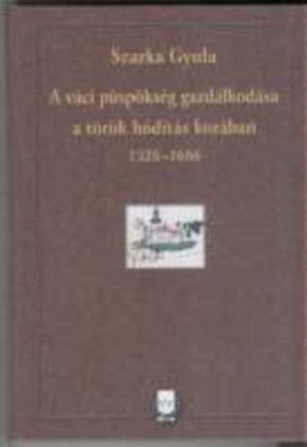 Szarka Gyula - A v�ci p�sp�ks�g gazd�lkod�sa a t�r�k h�d�t�s kor�ban 1526-1686