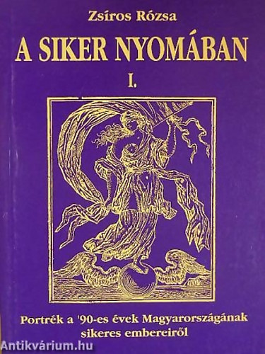 Zsíros Rózsa - A siker nyomában I. PORTRÉK A '90-ES ÉVEK MAGYARORSZÁGÁNAK SIKERES EMBEREIRŐL - VALLOMÁSOK A SIKER TITKAIRÓL
