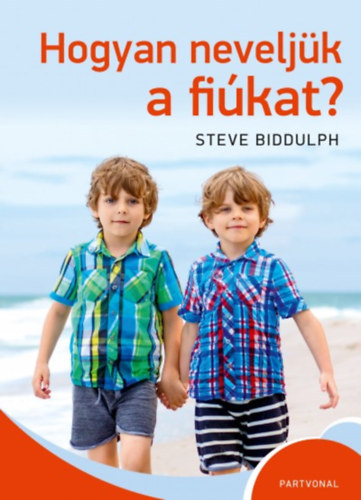 Steve Biddulph - Hogyan neveljük a fiúkat (A nemzetközi bestseller új, magyar kiadása)
