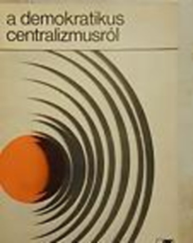 Zsarn�czai S�ndor  (szerk.) - A demokratikus centralizmusr�l