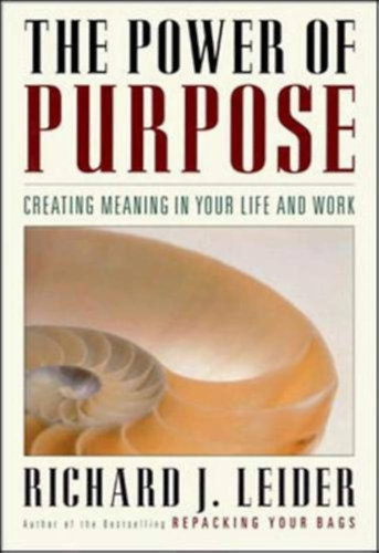 Richard J. Leider - The Power of Purpose: Creating Meaning in Your Life and Work
