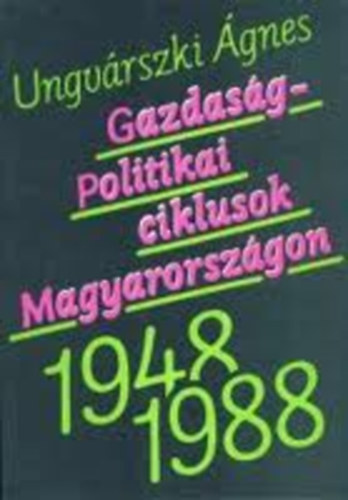 Ungv�rszki �gnes - Gazdas�gpolitikai ciklusok Magyarorsz�gon (1948-1988)