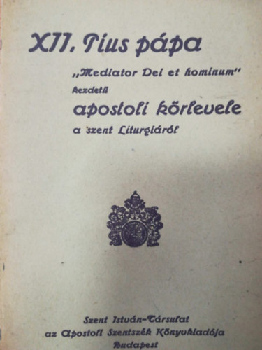 XII. Pius - XII. Pius ppa ,, Mediator Dei et hominum'' kezdet apostoli krlevele a szent Liturgirl