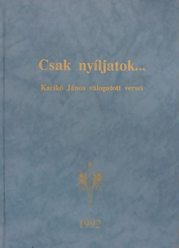 Karik� Erzs�bet - Horv�th Imre  (szerk.) - Csak ny�ljatok... - Karik� J�nos v�logatott versei