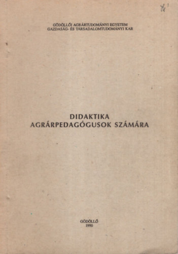 Dr. Vendégh Sándor - Didaktika agrárpedagógusok számára - Gödöllői Agrártudományi Egyetem Gazdaság- és Társadalomtudományi Kar 1990