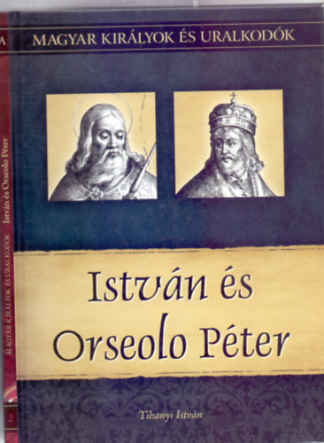 Tihanyi Istv�n - Istv�n �s Orseolo P�ter (Magyar kir�lyok �s uralkod�k)