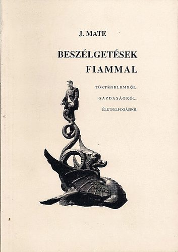 J. Mate - Beszlgetsek fiammal trtnelemrl, gazdasgrl, letfelfogsrl