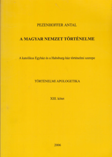 Pezenhoffer Antal - A magyar nemzet trtnelme - A katolikus egyhz s a Habsburg-hz trtnelmi szerepe XIII. ktet