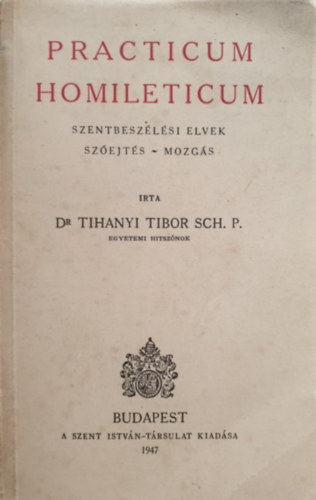 Tihanyi Tibor SCH. P. Dr. - Practicum Homileticum - Szentbesz�l�si elvek, Sz�ejt�s, Mozg�s