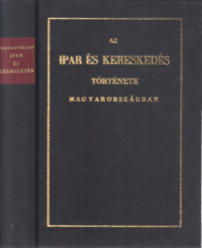 Horvth MIhly - Az ipar s kereskeds trtnete Magyarorszgban (a hrom utols szzad alatt)- reprint