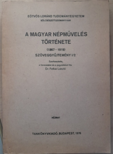 Dr. Felkai Lszl  (szerk.) - A magyar npmvels trtnete (1867-1919) Szveggyjtemny 1/2