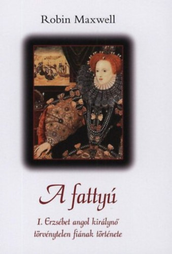 Robin Maxwell� - A fatty� (I. Erzs�bet angol kir�lyn� t�rv�nytelen fi�nak t�rt�nete)