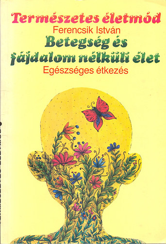 Ferencsik Istv�n - Betegs�g �s f�jdalom n�lk�li �let - Eg�szs�ges �tkez�s