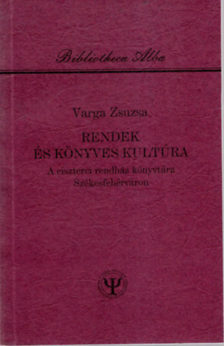 Varga Zsuzsa - Rendek �s k�nyves kult�ra - A ciszterei rendh�z k�nyvt�ra Sz�kesfeh�rv�ron