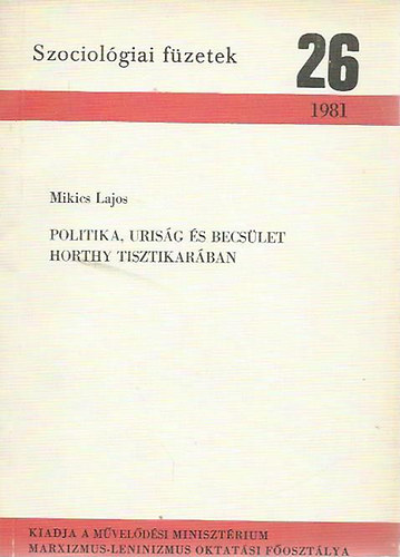 Mikics Lajos - Politika, uriság és becsület Horthy tisztikarában