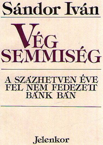 Sndor Ivn - Vg semmisg (A szzhetven ve fel nem fedezett Bnk bn)