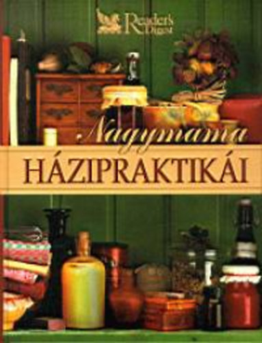 Reader's Digest Kiad Kft. - Nagymama hzipraktiki. Egszsg - Testpols - Hztarts - Konyha - Kertszkeds