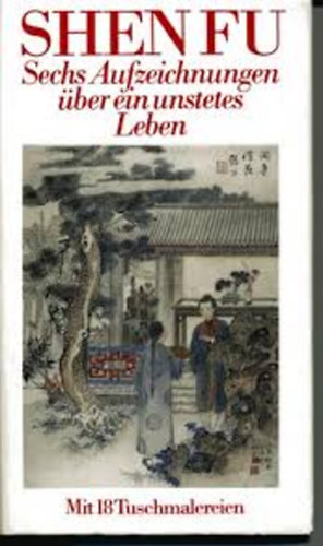 Shen Fu - Sechs Aufzeichnungen �ber ein unstetes Leben