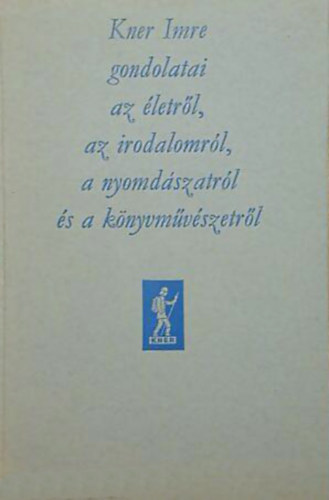 Kner Imre gondolatai az �letr�l, az irodalomr�l, a k�nyvm�v�szetr�l