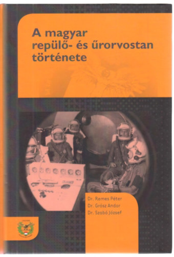 Szabó József; Dr. Remes Péter; Dr. Grósz Andor - A magyar repülő- és űrorvostan története