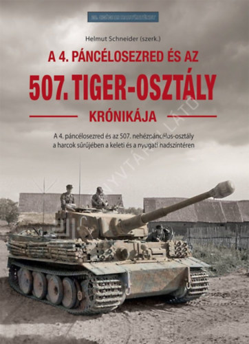Helmut Schneider - A 4. páncélosezred és az 507. Tiger-osztály krónikája