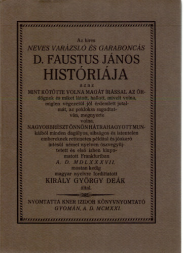 FORDT Kirly Gyrgy - Az hres neves varzsl s garaboncs D. Faustus Jnos histrija AZAZ MINT KTTTE VOLNA MAGT RSSAL AZ RDGNEK S MIKET LTOTT, HALLOTT, MVELT VOLNA, MGLEN VGEZETL JL RDEMLETT JUTALMT, AZ POKLOKRA RAGADTATVN, MEG